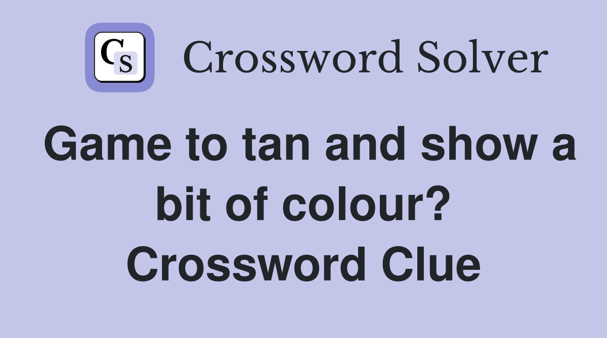 Game to tan and show a bit of colour? - Crossword Clue Answers